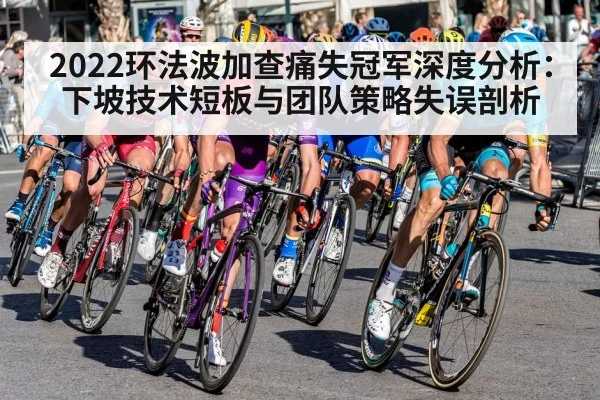2022环法波加查痛失冠军深度分析：下坡技术短板与团队策略失误剖析