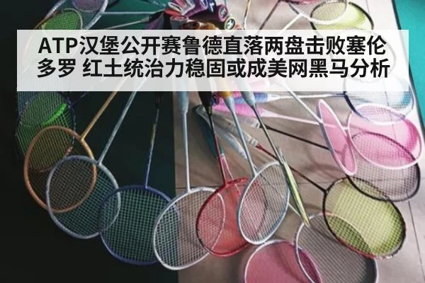 ATP汉堡公开赛鲁德直落两盘击败塞伦多罗 红土统治力稳固或成美网黑马分析