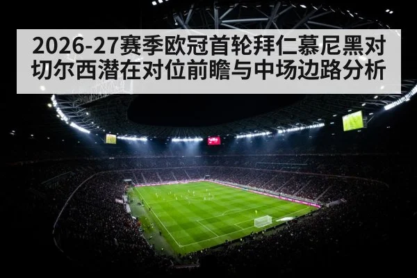 2026-27赛季欧冠首轮拜仁慕尼黑对切尔西潜在对位前瞻与中场边路分析