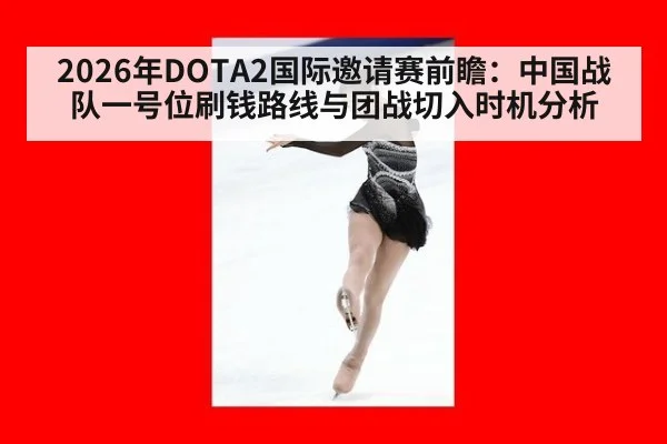 2026年DOTA2国际邀请赛前瞻：中国战队一号位刷钱路线与团战切入时机分析
